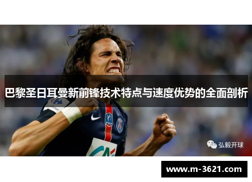 巴黎圣日耳曼新前锋技术特点与速度优势的全面剖析
