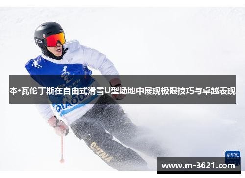本·瓦伦丁斯在自由式滑雪U型场地中展现极限技巧与卓越表现