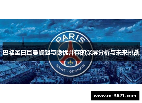 巴黎圣日耳曼崛起与隐忧并存的深层分析与未来挑战