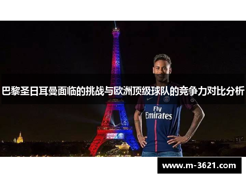 巴黎圣日耳曼面临的挑战与欧洲顶级球队的竞争力对比分析