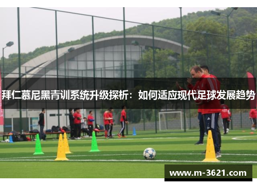 拜仁慕尼黑青训系统升级探析：如何适应现代足球发展趋势