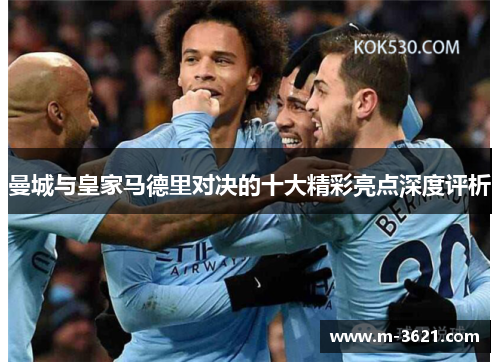 曼城与皇家马德里对决的十大精彩亮点深度评析