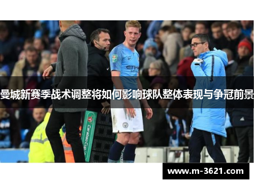 曼城新赛季战术调整将如何影响球队整体表现与争冠前景