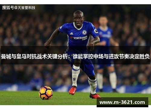 曼城与皇马对抗战术关键分析：谁能掌控中场与进攻节奏决定胜负