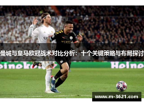 曼城与皇马欧冠战术对比分析：十个关键策略与布局探讨