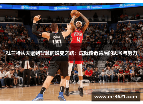 杜兰特从天赋到智慧的蜕变之路：成就传奇背后的思考与努力