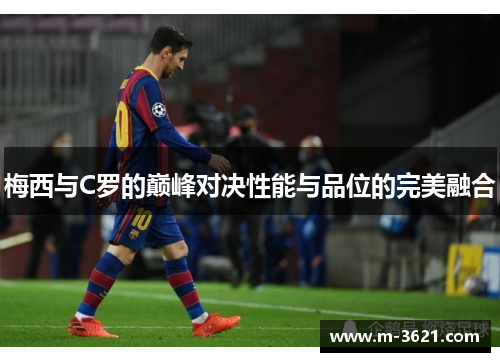 梅西与C罗的巅峰对决性能与品位的完美融合