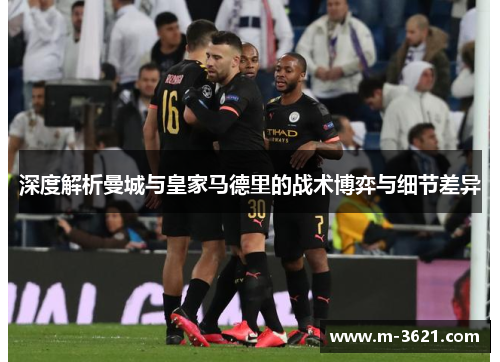 深度解析曼城与皇家马德里的战术博弈与细节差异