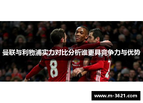 曼联与利物浦实力对比分析谁更具竞争力与优势