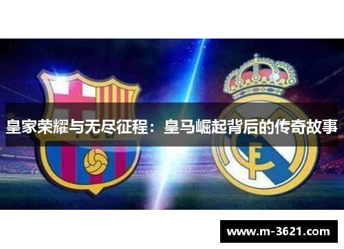 皇家荣耀与无尽征程：皇马崛起背后的传奇故事