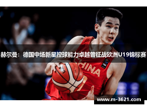 赫尔曼：德国中场新星控球能力卓越曾征战欧洲U19锦标赛