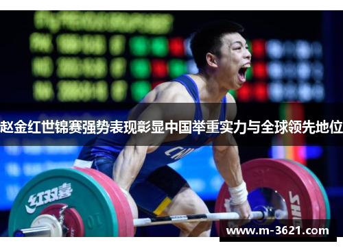 赵金红世锦赛强势表现彰显中国举重实力与全球领先地位