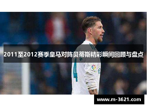 2011至2012赛季皇马对阵贝蒂斯精彩瞬间回顾与盘点
