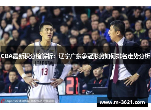CBA最新积分榜解析：辽宁广东争冠形势如何排名走势分析