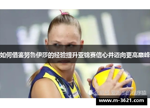 如何借鉴努鲁伊莎的经验提升亚锦赛信心并迈向更高巅峰