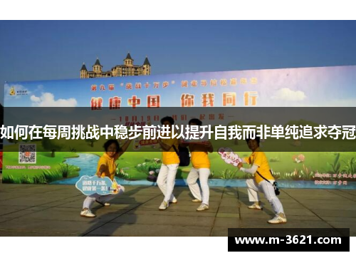 如何在每周挑战中稳步前进以提升自我而非单纯追求夺冠