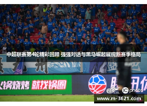 中超联赛第4轮精彩回顾 强强对话与黑马崛起展现新赛季格局