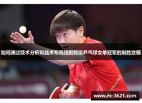 如何通过技术分析和战术布局提前锁定乒乓球女单冠军的制胜攻略