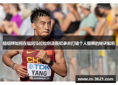 杨绍辉如何在福冈马拉松创造新纪录并打破个人极限的秘诀解析