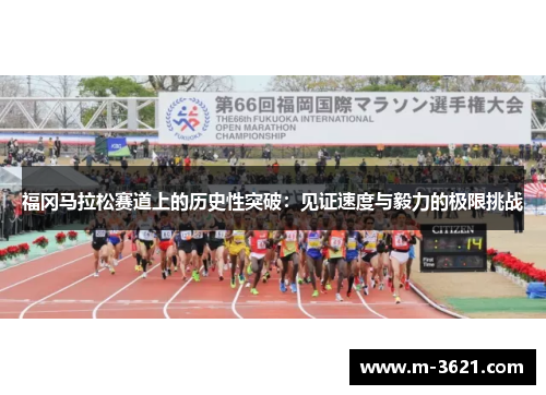 福冈马拉松赛道上的历史性突破：见证速度与毅力的极限挑战