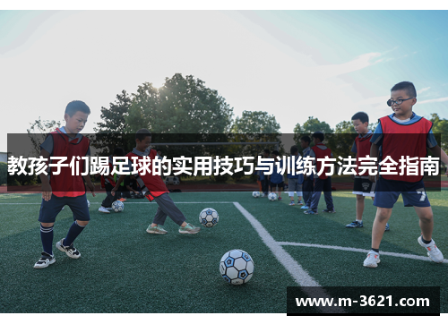 教孩子们踢足球的实用技巧与训练方法完全指南