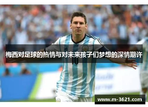 梅西对足球的热情与对未来孩子们梦想的深情期许