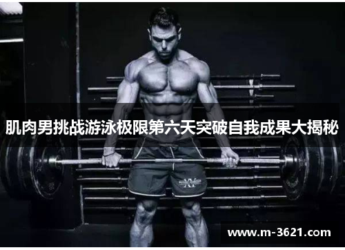 肌肉男挑战游泳极限第六天突破自我成果大揭秘