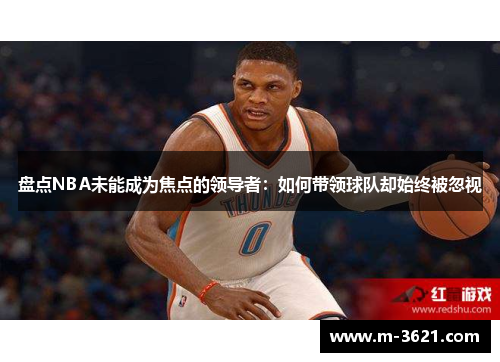 盘点NBA未能成为焦点的领导者：如何带领球队却始终被忽视
