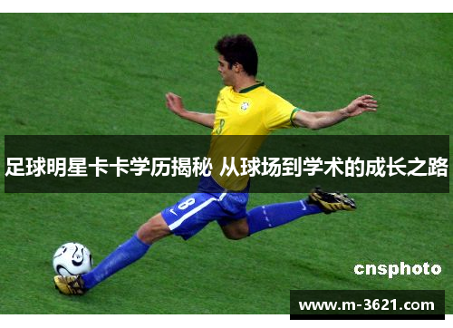 足球明星卡卡学历揭秘 从球场到学术的成长之路
