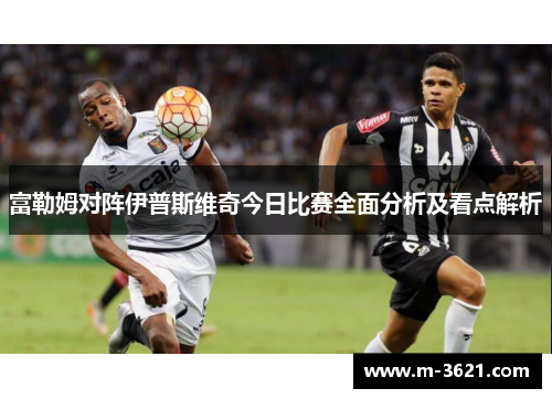 富勒姆对阵伊普斯维奇今日比赛全面分析及看点解析