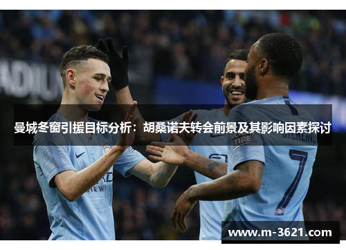 曼城冬窗引援目标分析：胡桑诺夫转会前景及其影响因素探讨