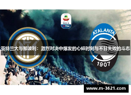 亚特兰大与那波利：激烈对决中爆发的心碎时刻与不甘失败的斗志