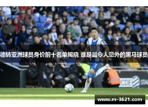 德转亚洲球员身价前十名单揭晓 谁是最令人意外的黑马球员