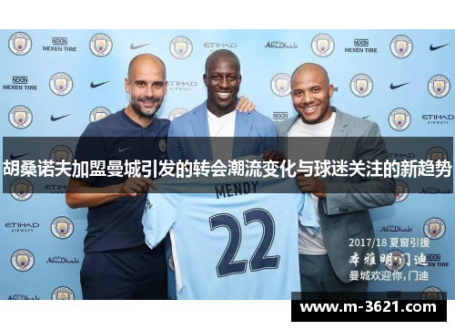 胡桑诺夫加盟曼城引发的转会潮流变化与球迷关注的新趋势