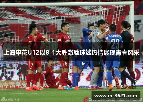 上海申花U12以8-1大胜激励球迷热情展现青春风采