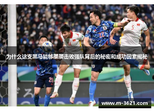 为什么这支黑马能够屡屡击败强队背后的秘密和成功因素揭秘