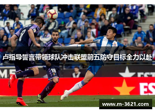 卢指导誓言带领球队冲击联盟前五防守目标全力以赴