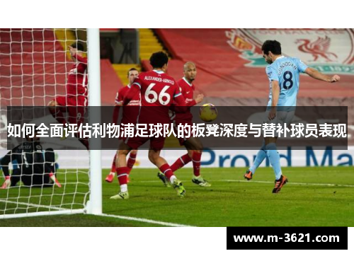 如何全面评估利物浦足球队的板凳深度与替补球员表现