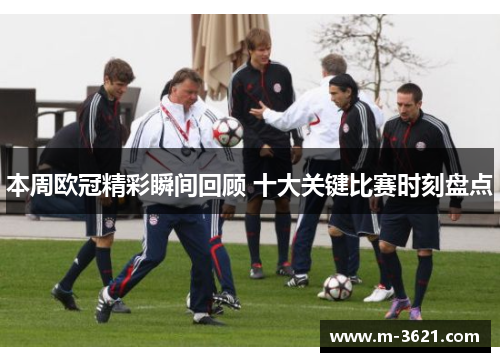 本周欧冠精彩瞬间回顾 十大关键比赛时刻盘点