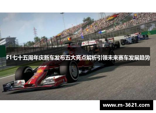 F1七十五周年庆新车发布五大亮点解析引领未来赛车发展趋势