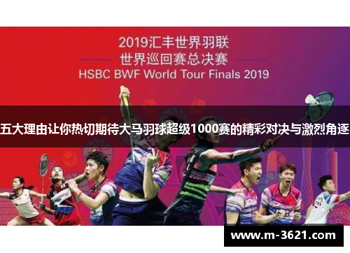 五大理由让你热切期待大马羽球超级1000赛的精彩对决与激烈角逐