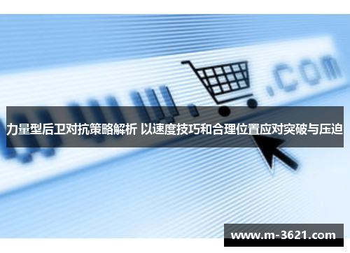 力量型后卫对抗策略解析 以速度技巧和合理位置应对突破与压迫