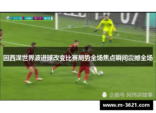 因西涅世界波进球改变比赛局势全场焦点瞬间震撼全场