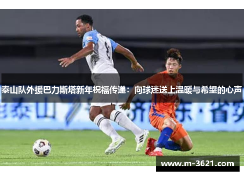 泰山队外援巴力斯塔新年祝福传递：向球迷送上温暖与希望的心声