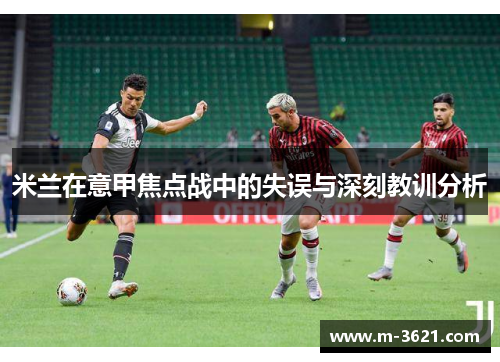 米兰在意甲焦点战中的失误与深刻教训分析