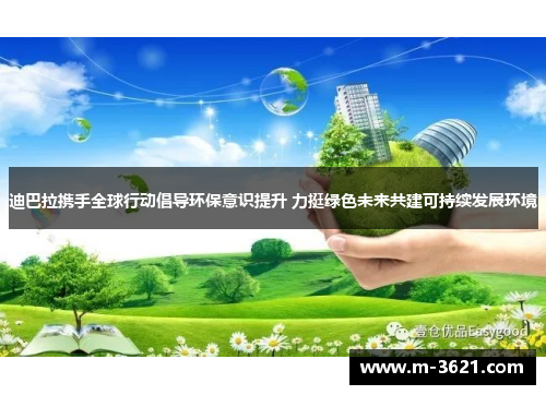 迪巴拉携手全球行动倡导环保意识提升 力挺绿色未来共建可持续发展环境