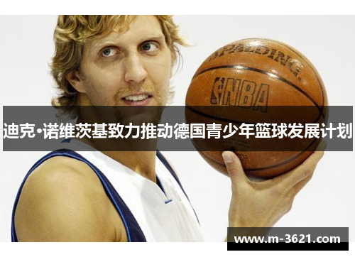 迪克·诺维茨基致力推动德国青少年篮球发展计划