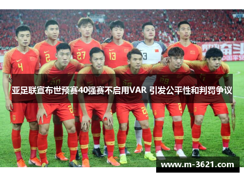 亚足联宣布世预赛40强赛不启用VAR 引发公平性和判罚争议