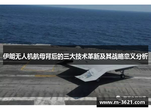 伊朗无人机航母背后的三大技术革新及其战略意义分析