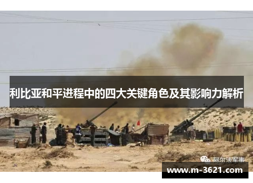 利比亚和平进程中的四大关键角色及其影响力解析